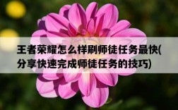 王者榮耀怎么樣刷師徒任務最快，分享快速完成師徒任務的技巧