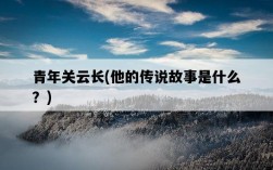 青年關云長，他的傳說故事是什么？