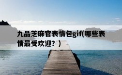 九品芝麻官表情包gif，哪些表情最受歡迎？