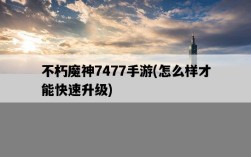不朽魔神7477手游，怎么樣才能快速升級