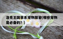 洛克王國草系寵物圖鑒，哪些寵物是必備的？