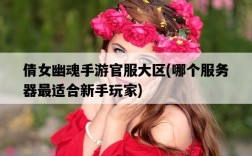 倩女幽魂手游官服大區，哪個服務器最適合新手玩家