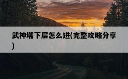 武神塔下層怎么進，完整攻略分享