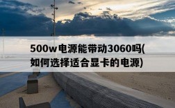 500w電源能帶動3060嗎，如何選擇適合顯卡的電源