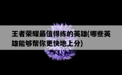 王者榮耀最值得練的英雄，哪些英雄能夠幫你更快地上分