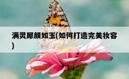 滿靈犀顏如玉，如何打造完美妝容