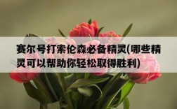 賽爾號打索倫森必備精靈，哪些精靈可以幫助你輕松取得勝利