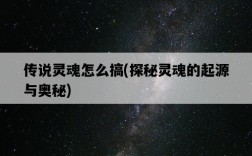 傳說靈魂怎么搞，探秘靈魂的起源與奧秘