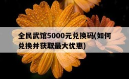 全民武館5000元兌換碼，如何兌換并獲取最大優惠