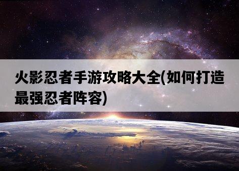 火影忍者手游攻略大全，如何打造最強忍者陣容-圖1