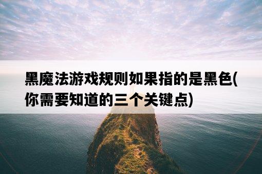 黑魔法游戲規則如果指的是黑色，你需要知道的三個關鍵點-圖1