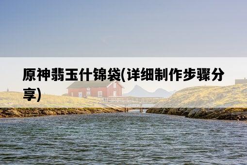 原神翡玉什錦袋，詳細制作步驟分享-圖1