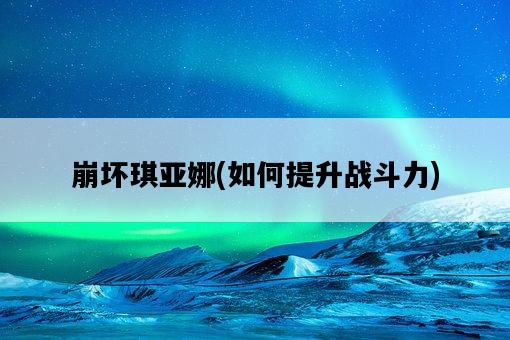 崩壞琪亞娜，如何提升戰斗力-圖1