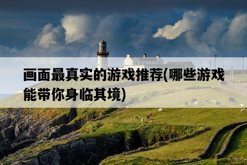 畫面最真實的游戲推薦，哪些游戲能帶你身臨其境-圖1