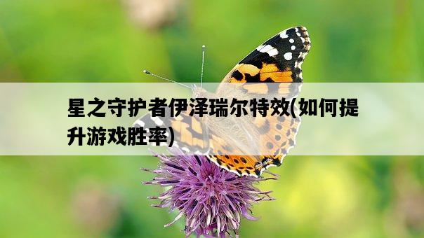 星之守護者伊澤瑞爾特效，如何提升游戲勝率-圖1
