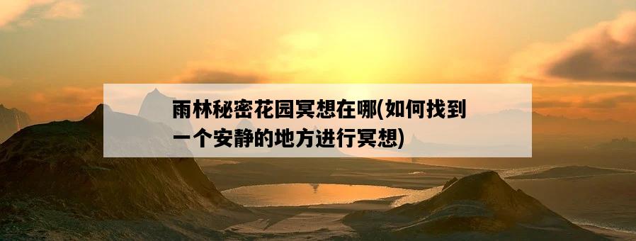 雨林秘密花園冥想在哪，如何找到一個安靜的地方進行冥想-圖1