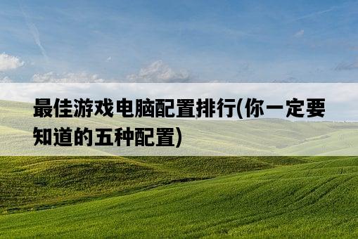 最佳游戲電腦配置排行，你一定要知道的五種配置-圖1