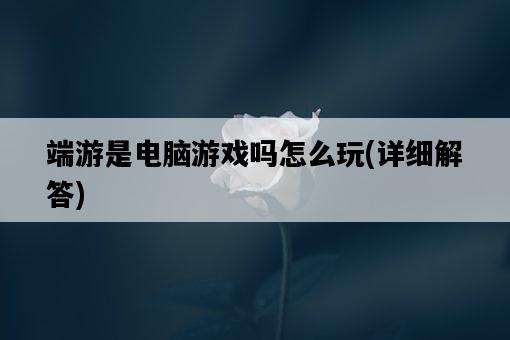 端游是電腦游戲嗎怎么玩，詳細解答-圖1