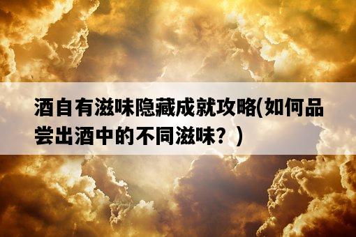 酒自有滋味隱藏成就攻略，如何品嘗出酒中的不同滋味？-圖1