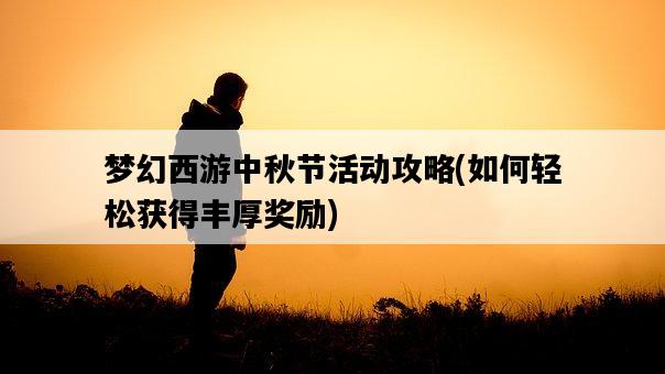 夢幻西游中秋節活動攻略，如何輕松獲得豐厚獎勵-圖1