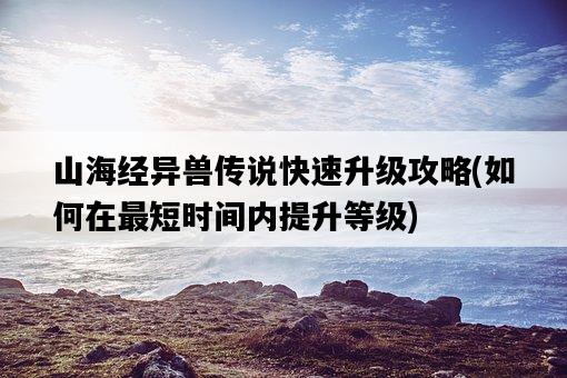 山海經異獸傳說快速升級攻略，如何在最短時間內提升等級-圖1