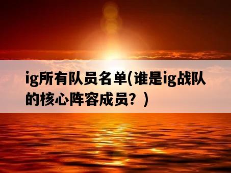 ig所有隊員名單，誰是ig戰隊的核心陣容成員？-圖1