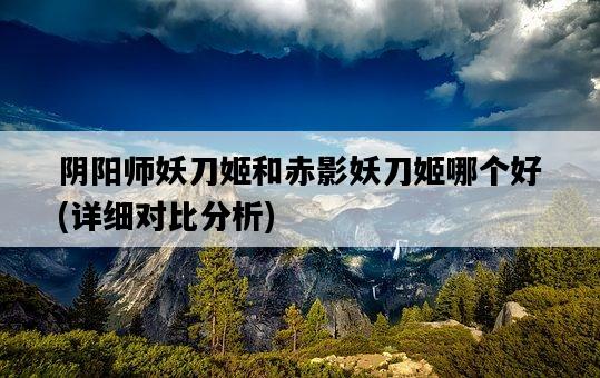 陰陽師妖刀姬和赤影妖刀姬哪個好，詳細對比分析-圖1