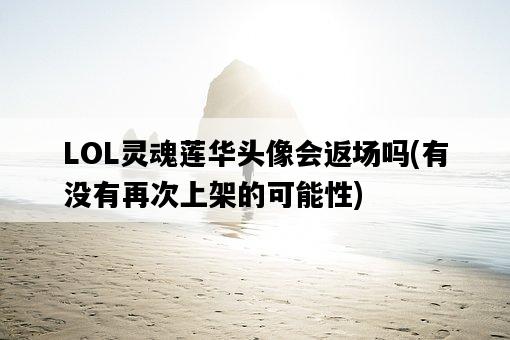 LOL靈魂蓮華頭像會返場嗎，有沒有再次上架的可能性-圖1