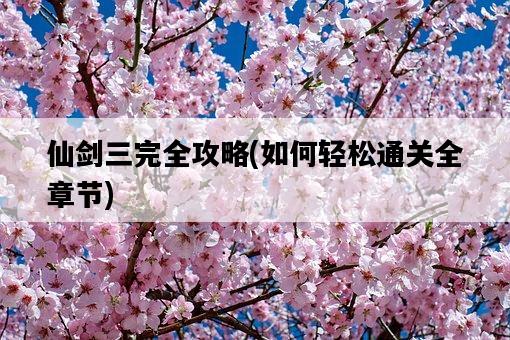 仙劍三完全攻略，如何輕松通關全章節-圖1