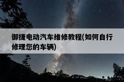 御捷電動汽車維修教程，如何自行修理您的車輛-圖1