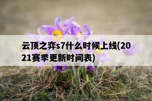云頂之弈s7什么時候上線，2021賽季更新時間表-圖1