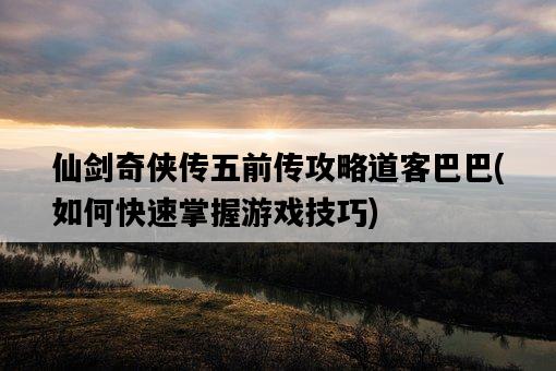 仙劍奇俠傳五前傳攻略道客巴巴，如何快速掌握游戲技巧-圖1