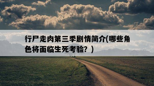 行尸走肉第三季劇情簡介，哪些角色將面臨生死考驗？-圖1