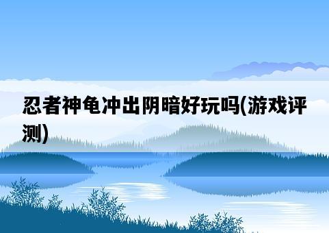 忍者神龜沖出陰暗好玩嗎，游戲評測-圖1