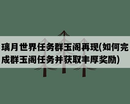 璃月世界任務群玉閣再現，如何完成群玉閣任務并獲取豐厚獎勵-圖1