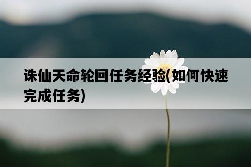 誅仙天命輪回任務經驗，如何快速完成任務-圖1