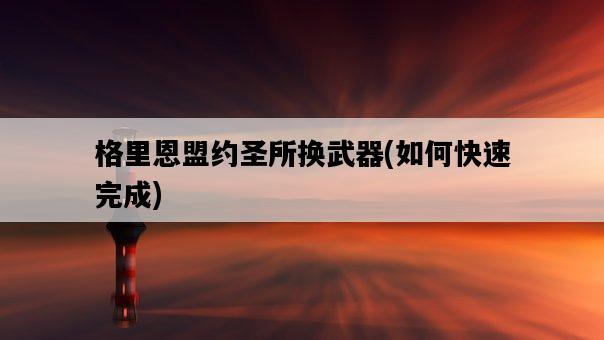 格里恩盟約圣所換武器，如何快速完成-圖1