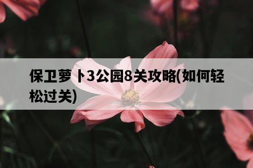 保衛蘿卜3公園8關攻略，如何輕松過關-圖1