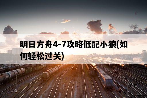 明日方舟4-7攻略低配小狼，如何輕松過關-圖1