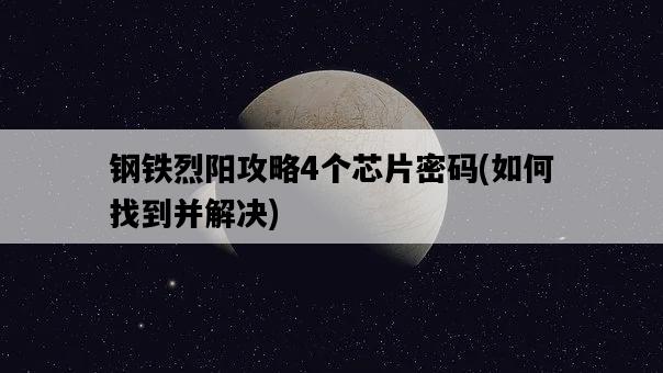 鋼鐵烈陽攻略4個芯片密碼，如何找到并解決-圖1