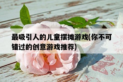 最吸引人的兒童擺攤游戲，你不可錯過的創意游戲推薦-圖1
