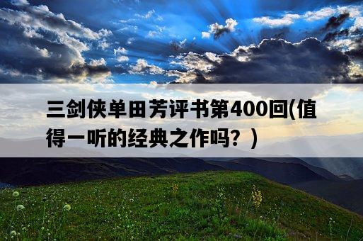 三劍俠單田芳評書第400回，值得一聽的經典之作嗎？-圖1