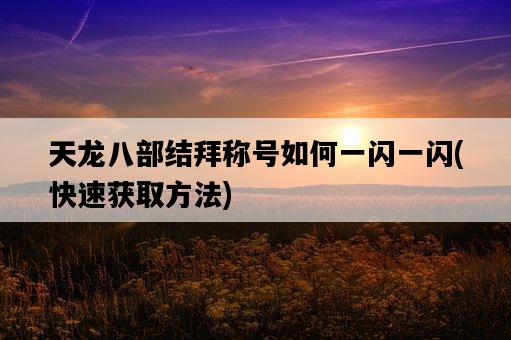 天龍八部結拜稱號如何一閃一閃，快速獲取方法-圖1