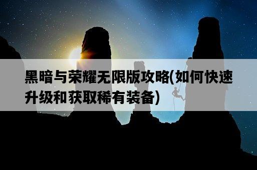 黑暗與榮耀無限版攻略，如何快速升級和獲取稀有裝備-圖1