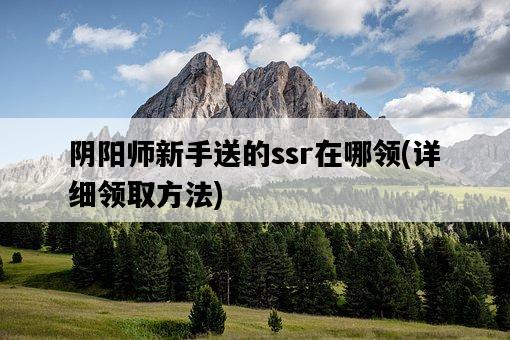 陰陽師新手送的ssr在哪領，詳細領取方法-圖1