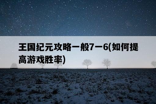 王國紀元攻略一般7一6，如何提高游戲勝率-圖1