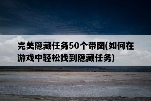 完美隱藏任務50個帶圖，如何在游戲中輕松找到隱藏任務-圖1