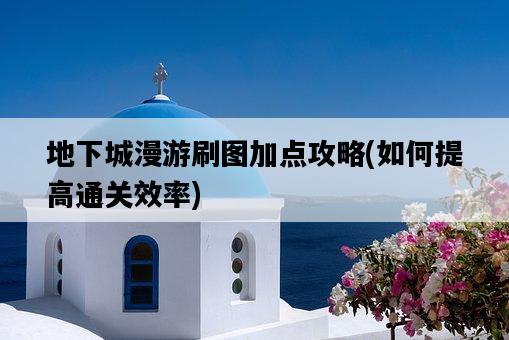 地下城漫游刷圖加點攻略，如何提高通關效率-圖1