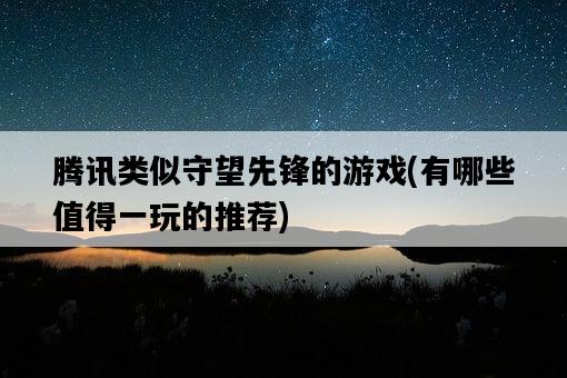 騰訊類似守望先鋒的游戲，有哪些值得一玩的推薦-圖1