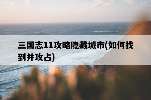 三國志11攻略隱藏城市，如何找到并攻占-圖1